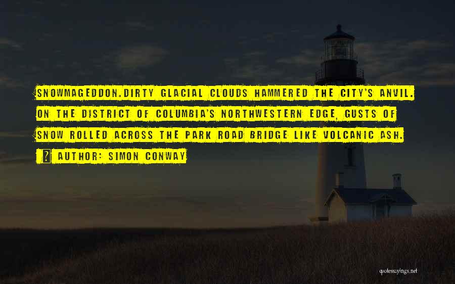 Simon Conway Quotes: Snowmageddon.dirty Glacial Clouds Hammered The City's Anvil. On The District Of Columbia's Northwestern Edge, Gusts Of Snow Rolled Across The
