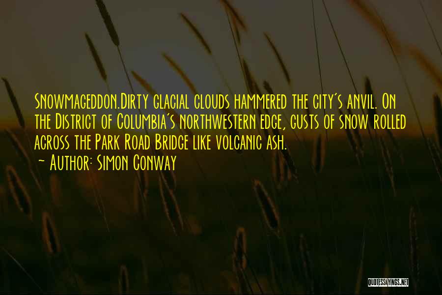 Simon Conway Quotes: Snowmageddon.dirty Glacial Clouds Hammered The City's Anvil. On The District Of Columbia's Northwestern Edge, Gusts Of Snow Rolled Across The