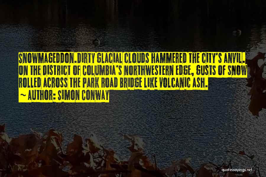 Simon Conway Quotes: Snowmageddon.dirty Glacial Clouds Hammered The City's Anvil. On The District Of Columbia's Northwestern Edge, Gusts Of Snow Rolled Across The