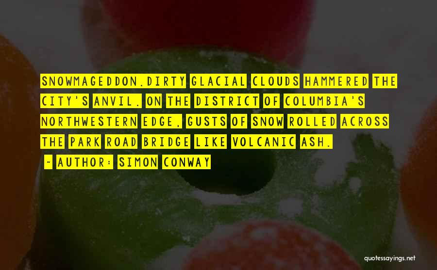 Simon Conway Quotes: Snowmageddon.dirty Glacial Clouds Hammered The City's Anvil. On The District Of Columbia's Northwestern Edge, Gusts Of Snow Rolled Across The
