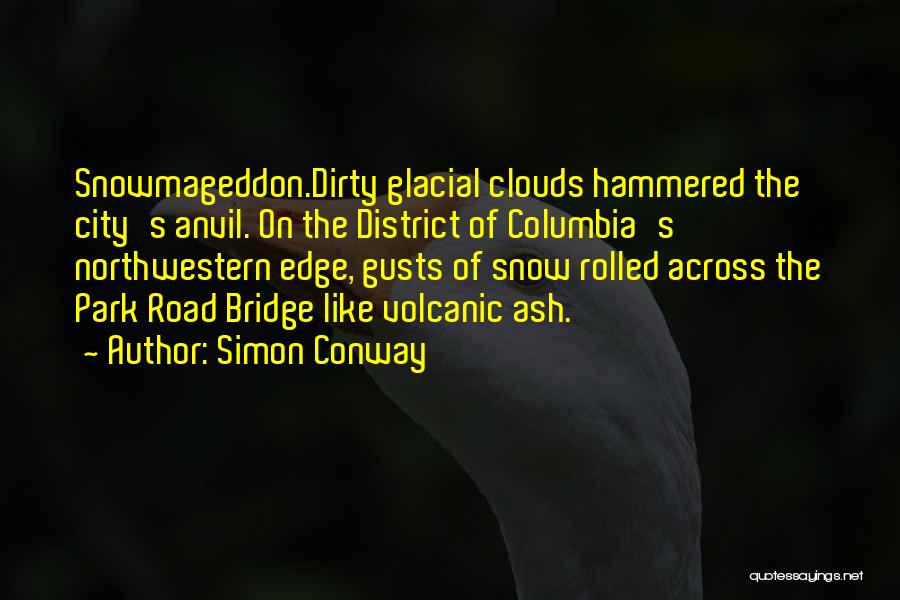 Simon Conway Quotes: Snowmageddon.dirty Glacial Clouds Hammered The City's Anvil. On The District Of Columbia's Northwestern Edge, Gusts Of Snow Rolled Across The