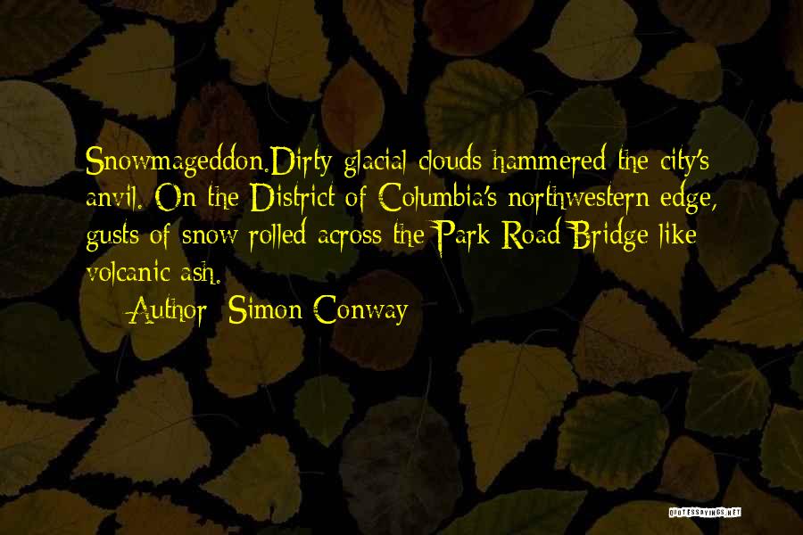 Simon Conway Quotes: Snowmageddon.dirty Glacial Clouds Hammered The City's Anvil. On The District Of Columbia's Northwestern Edge, Gusts Of Snow Rolled Across The