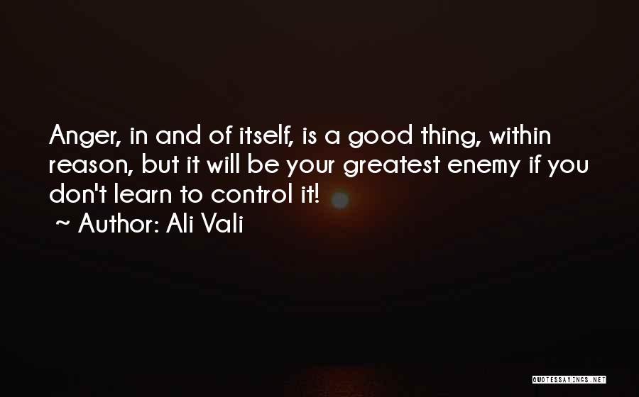 Ali Vali Quotes: Anger, In And Of Itself, Is A Good Thing, Within Reason, But It Will Be Your Greatest Enemy If You