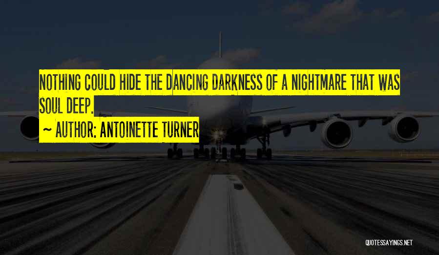 Antoinette Turner Quotes: Nothing Could Hide The Dancing Darkness Of A Nightmare That Was Soul Deep.