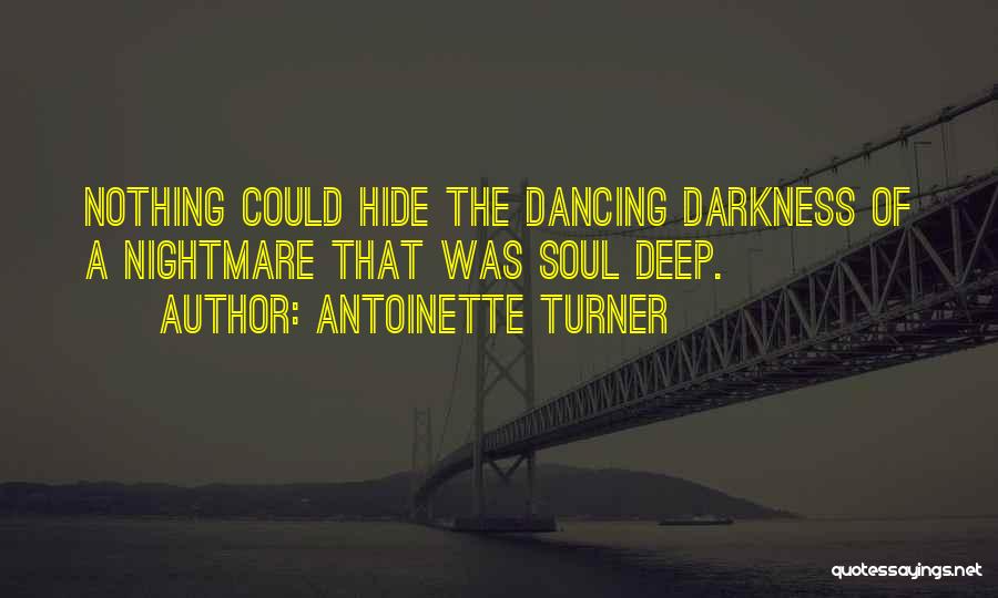 Antoinette Turner Quotes: Nothing Could Hide The Dancing Darkness Of A Nightmare That Was Soul Deep.