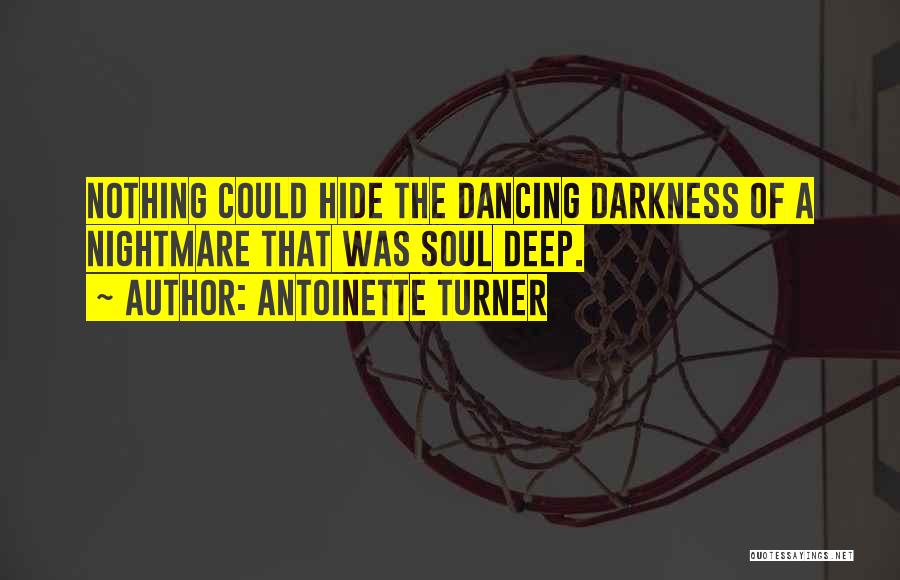 Antoinette Turner Quotes: Nothing Could Hide The Dancing Darkness Of A Nightmare That Was Soul Deep.