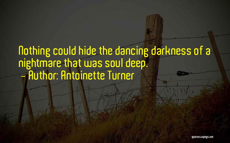 Antoinette Turner Quotes: Nothing Could Hide The Dancing Darkness Of A Nightmare That Was Soul Deep.