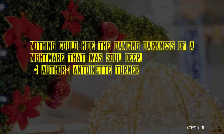 Antoinette Turner Quotes: Nothing Could Hide The Dancing Darkness Of A Nightmare That Was Soul Deep.