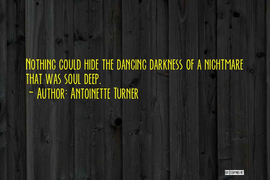 Antoinette Turner Quotes: Nothing Could Hide The Dancing Darkness Of A Nightmare That Was Soul Deep.