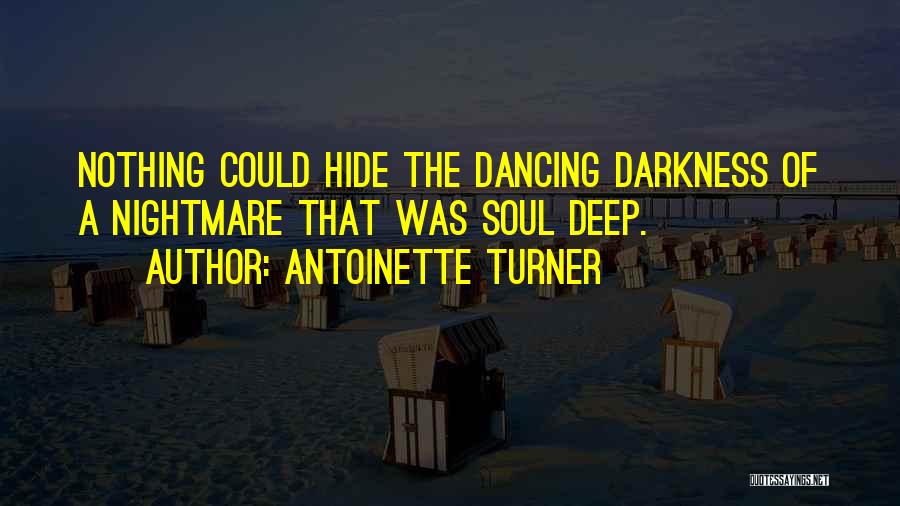Antoinette Turner Quotes: Nothing Could Hide The Dancing Darkness Of A Nightmare That Was Soul Deep.