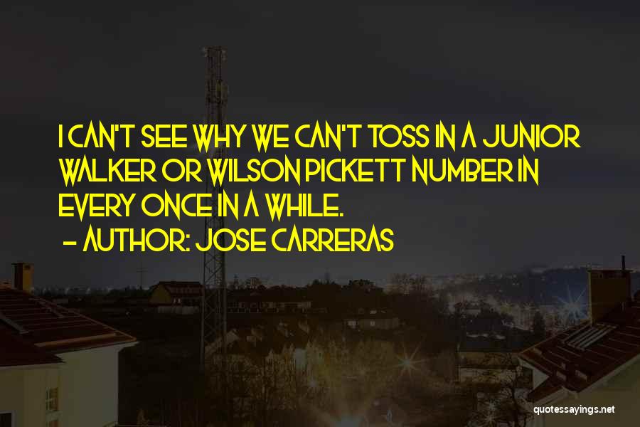 Jose Carreras Quotes: I Can't See Why We Can't Toss In A Junior Walker Or Wilson Pickett Number In Every Once In A