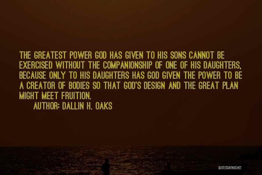 Dallin H. Oaks Quotes: The Greatest Power God Has Given To His Sons Cannot Be Exercised Without The Companionship Of One Of His Daughters,