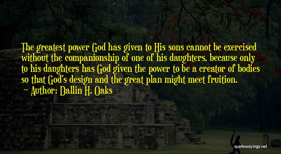 Dallin H. Oaks Quotes: The Greatest Power God Has Given To His Sons Cannot Be Exercised Without The Companionship Of One Of His Daughters,