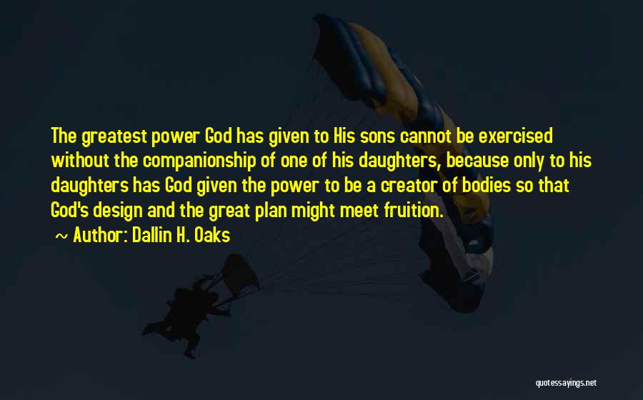 Dallin H. Oaks Quotes: The Greatest Power God Has Given To His Sons Cannot Be Exercised Without The Companionship Of One Of His Daughters,