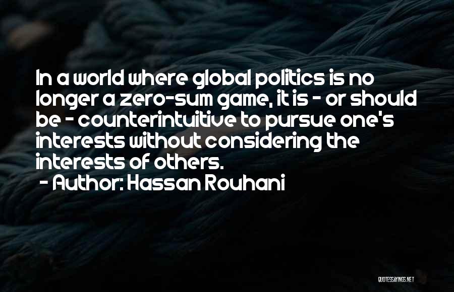 Hassan Rouhani Quotes: In A World Where Global Politics Is No Longer A Zero-sum Game, It Is - Or Should Be - Counterintuitive