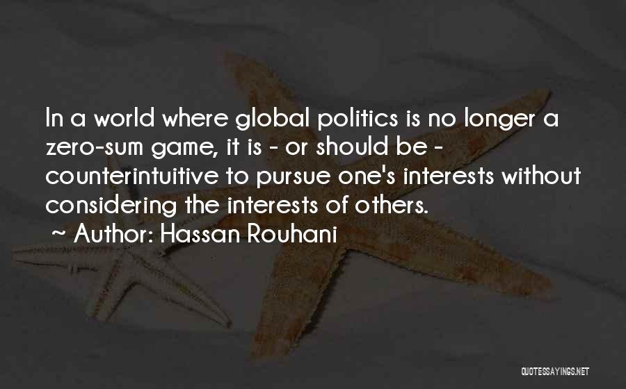 Hassan Rouhani Quotes: In A World Where Global Politics Is No Longer A Zero-sum Game, It Is - Or Should Be - Counterintuitive