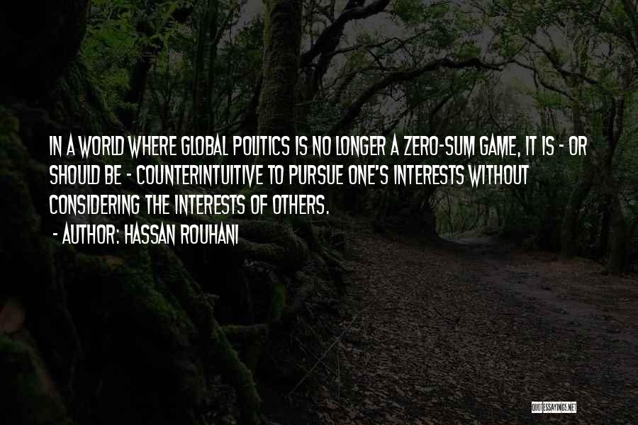 Hassan Rouhani Quotes: In A World Where Global Politics Is No Longer A Zero-sum Game, It Is - Or Should Be - Counterintuitive