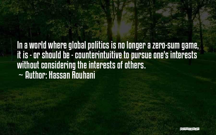 Hassan Rouhani Quotes: In A World Where Global Politics Is No Longer A Zero-sum Game, It Is - Or Should Be - Counterintuitive