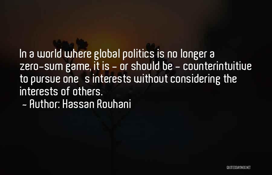 Hassan Rouhani Quotes: In A World Where Global Politics Is No Longer A Zero-sum Game, It Is - Or Should Be - Counterintuitive