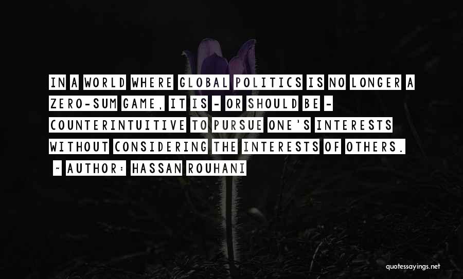 Hassan Rouhani Quotes: In A World Where Global Politics Is No Longer A Zero-sum Game, It Is - Or Should Be - Counterintuitive