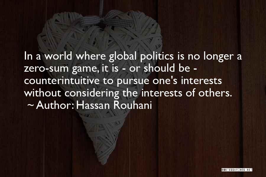 Hassan Rouhani Quotes: In A World Where Global Politics Is No Longer A Zero-sum Game, It Is - Or Should Be - Counterintuitive