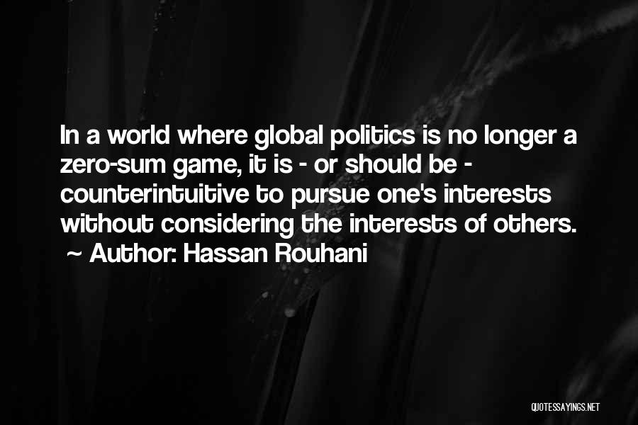 Hassan Rouhani Quotes: In A World Where Global Politics Is No Longer A Zero-sum Game, It Is - Or Should Be - Counterintuitive