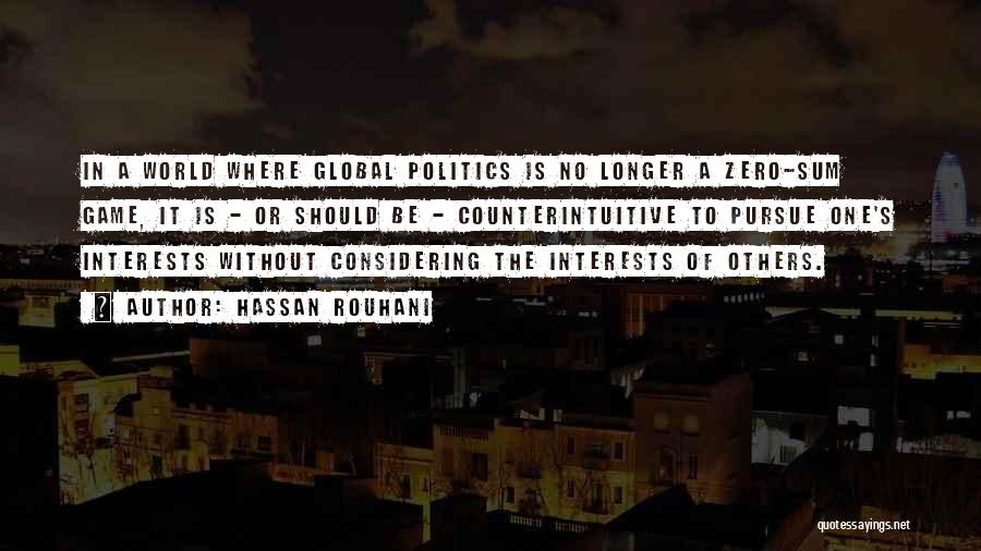 Hassan Rouhani Quotes: In A World Where Global Politics Is No Longer A Zero-sum Game, It Is - Or Should Be - Counterintuitive