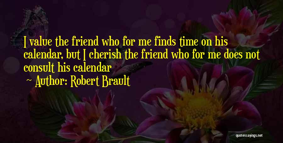 Robert Brault Quotes: I Value The Friend Who For Me Finds Time On His Calendar, But I Cherish The Friend Who For Me