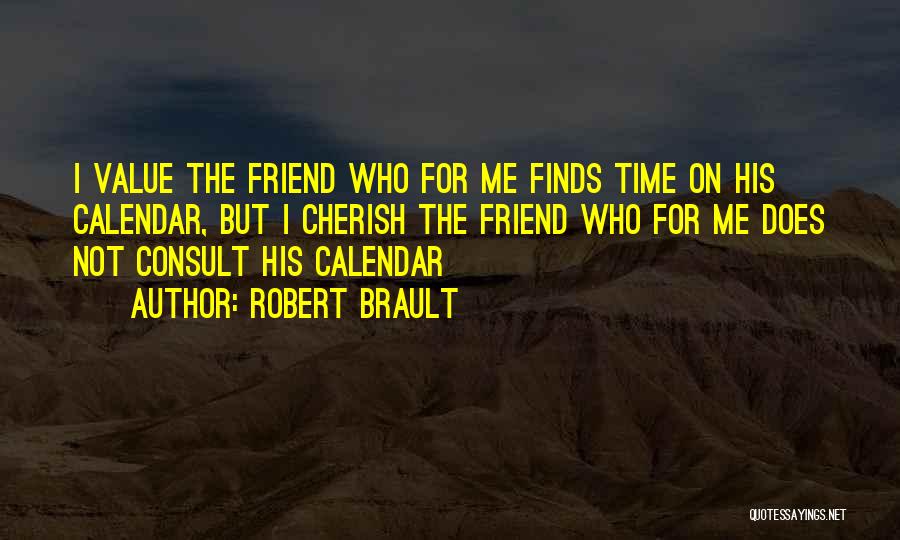 Robert Brault Quotes: I Value The Friend Who For Me Finds Time On His Calendar, But I Cherish The Friend Who For Me