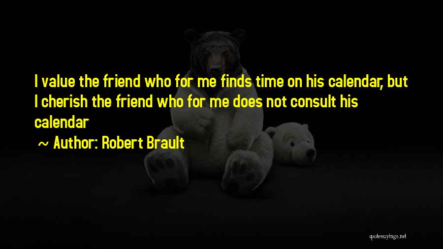 Robert Brault Quotes: I Value The Friend Who For Me Finds Time On His Calendar, But I Cherish The Friend Who For Me