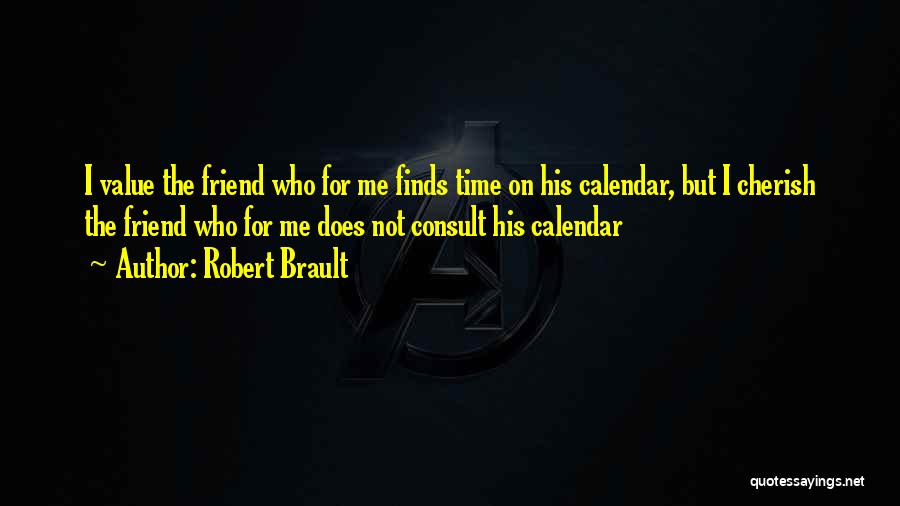 Robert Brault Quotes: I Value The Friend Who For Me Finds Time On His Calendar, But I Cherish The Friend Who For Me