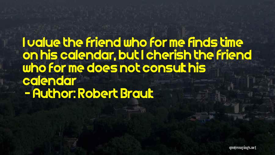 Robert Brault Quotes: I Value The Friend Who For Me Finds Time On His Calendar, But I Cherish The Friend Who For Me