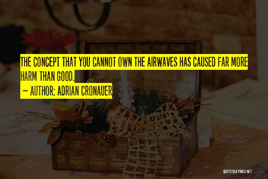 Adrian Cronauer Quotes: The Concept That You Cannot Own The Airwaves Has Caused Far More Harm Than Good.