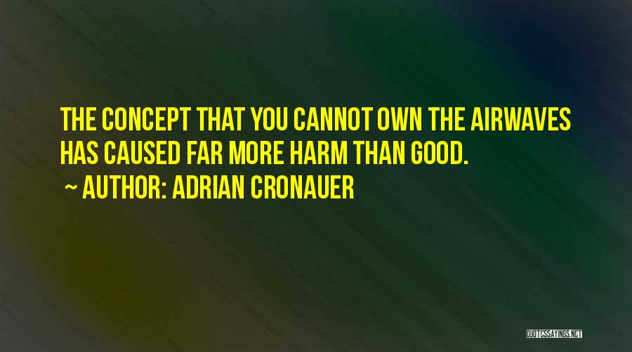 Adrian Cronauer Quotes: The Concept That You Cannot Own The Airwaves Has Caused Far More Harm Than Good.