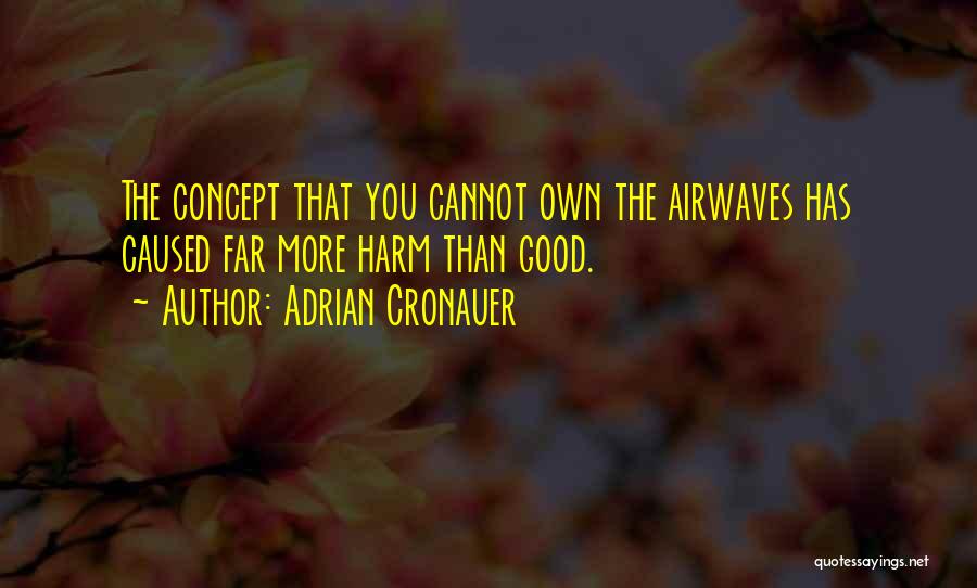 Adrian Cronauer Quotes: The Concept That You Cannot Own The Airwaves Has Caused Far More Harm Than Good.