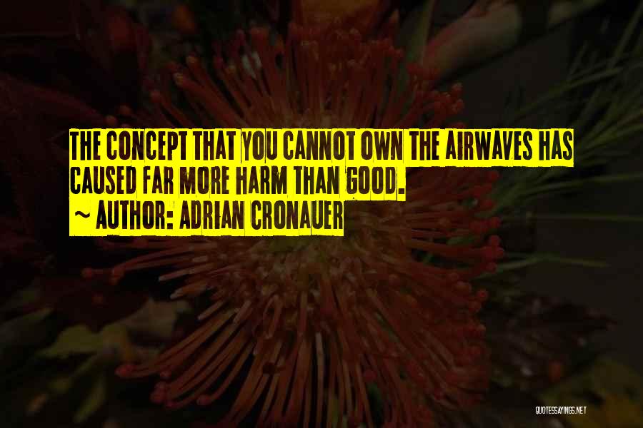 Adrian Cronauer Quotes: The Concept That You Cannot Own The Airwaves Has Caused Far More Harm Than Good.