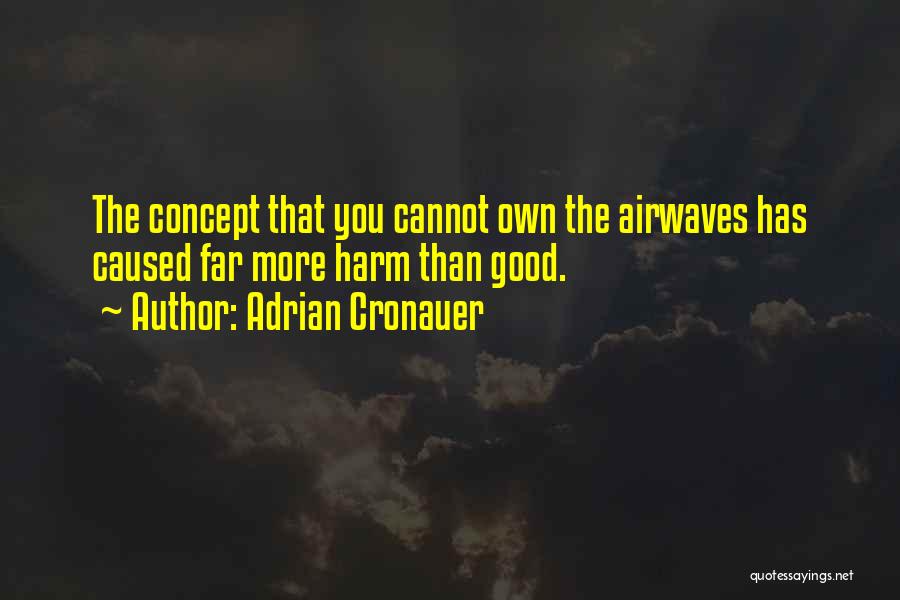 Adrian Cronauer Quotes: The Concept That You Cannot Own The Airwaves Has Caused Far More Harm Than Good.