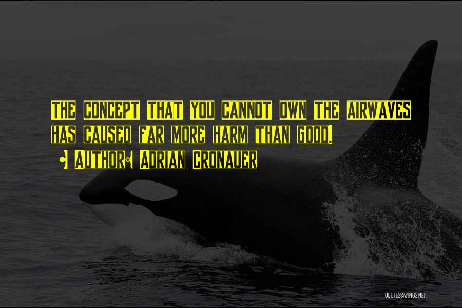 Adrian Cronauer Quotes: The Concept That You Cannot Own The Airwaves Has Caused Far More Harm Than Good.