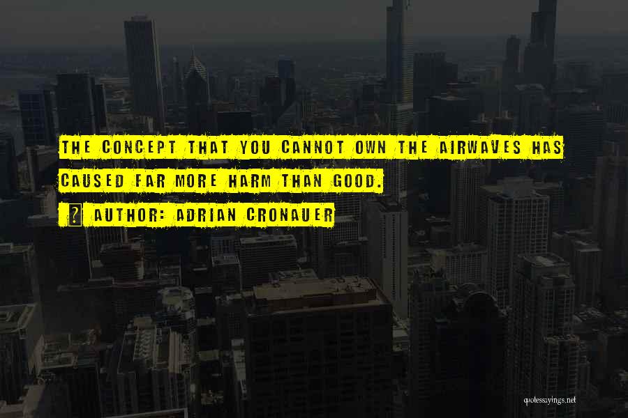 Adrian Cronauer Quotes: The Concept That You Cannot Own The Airwaves Has Caused Far More Harm Than Good.