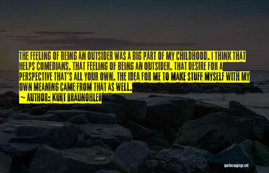 Kurt Braunohler Quotes: The Feeling Of Being An Outsider Was A Big Part Of My Childhood. I Think That Helps Comedians. That Feeling