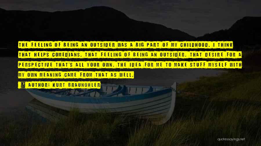 Kurt Braunohler Quotes: The Feeling Of Being An Outsider Was A Big Part Of My Childhood. I Think That Helps Comedians. That Feeling