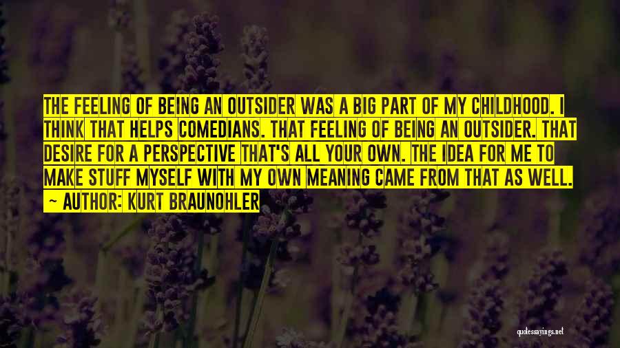 Kurt Braunohler Quotes: The Feeling Of Being An Outsider Was A Big Part Of My Childhood. I Think That Helps Comedians. That Feeling