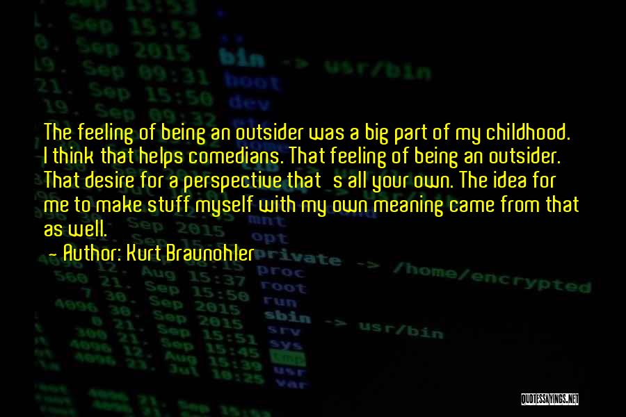 Kurt Braunohler Quotes: The Feeling Of Being An Outsider Was A Big Part Of My Childhood. I Think That Helps Comedians. That Feeling