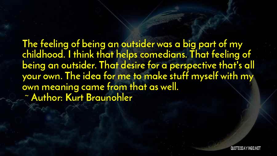 Kurt Braunohler Quotes: The Feeling Of Being An Outsider Was A Big Part Of My Childhood. I Think That Helps Comedians. That Feeling