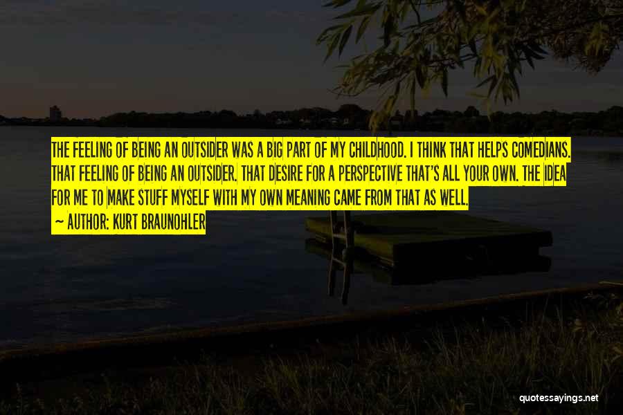 Kurt Braunohler Quotes: The Feeling Of Being An Outsider Was A Big Part Of My Childhood. I Think That Helps Comedians. That Feeling