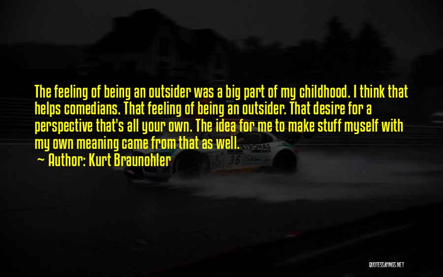 Kurt Braunohler Quotes: The Feeling Of Being An Outsider Was A Big Part Of My Childhood. I Think That Helps Comedians. That Feeling