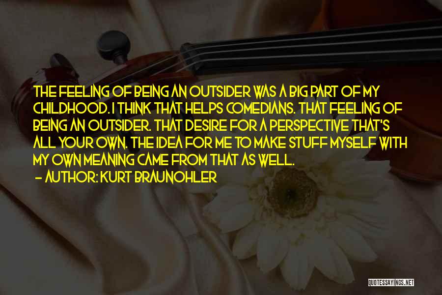 Kurt Braunohler Quotes: The Feeling Of Being An Outsider Was A Big Part Of My Childhood. I Think That Helps Comedians. That Feeling