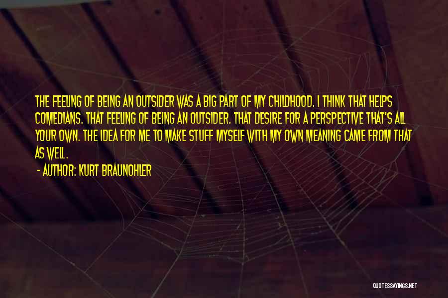 Kurt Braunohler Quotes: The Feeling Of Being An Outsider Was A Big Part Of My Childhood. I Think That Helps Comedians. That Feeling