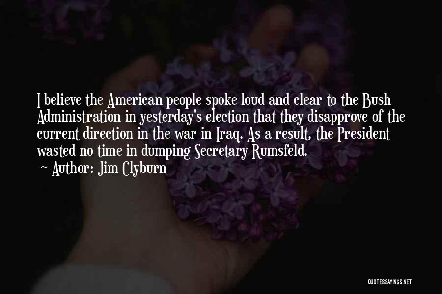 Jim Clyburn Quotes: I Believe The American People Spoke Loud And Clear To The Bush Administration In Yesterday's Election That They Disapprove Of