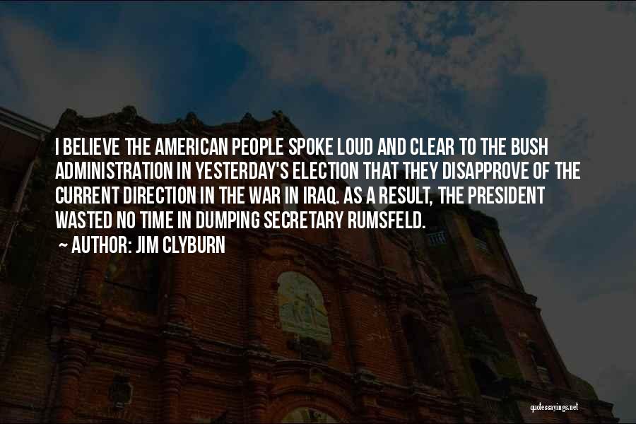 Jim Clyburn Quotes: I Believe The American People Spoke Loud And Clear To The Bush Administration In Yesterday's Election That They Disapprove Of